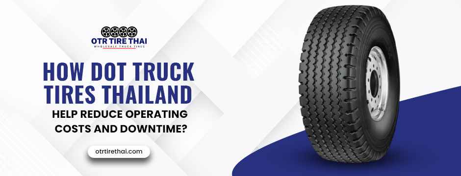 How DOT Truck Tires Thailand Help Reduce Operating Costs and Downtime? 1 How DOT Truck Tires Thailand Help Reduce Operating Costs and Downtime?